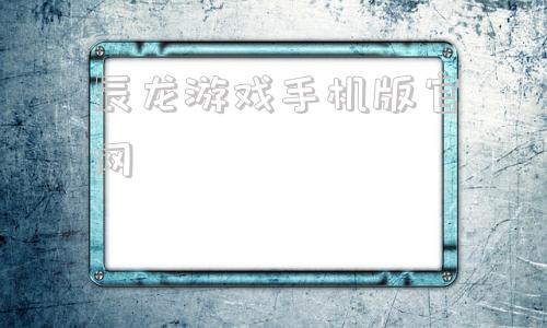 辰龙游戏手机版官网辰龙游戏中心官网登录