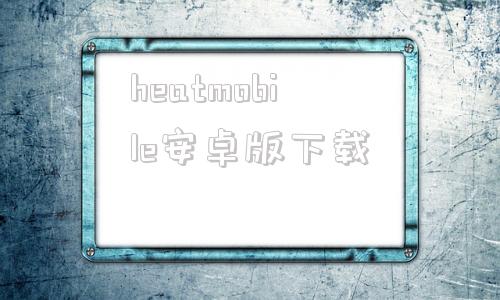 heatmobile安卓版下载Mobilelegendsapk